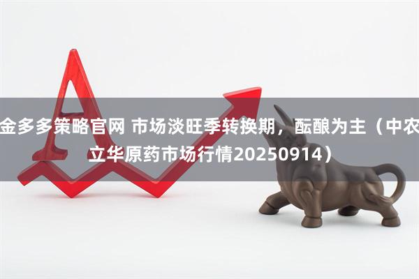 金多多策略官网 市场淡旺季转换期，酝酿为主（中农立华原药市场行情20250914）