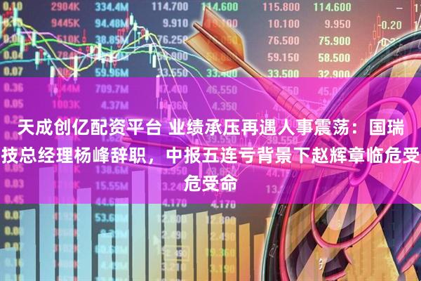天成创亿配资平台 业绩承压再遇人事震荡：国瑞科技总经理杨峰辞职，中报五连亏背景下赵辉章临危受命