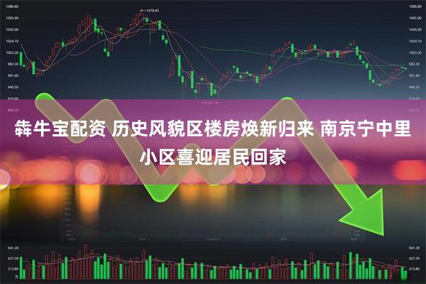犇牛宝配资 历史风貌区楼房焕新归来 南京宁中里小区喜迎居民回家