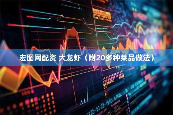 宏图网配资 大龙虾（附20多种菜品做法）