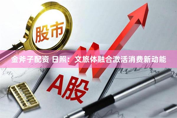 金斧子配资 日照：文旅体融合激活消费新动能