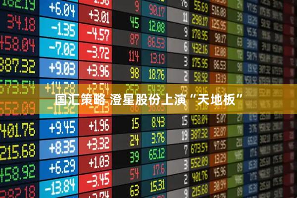 国汇策略 澄星股份上演“天地板”