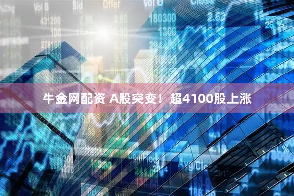 牛金网配资 A股突变！超4100股上涨